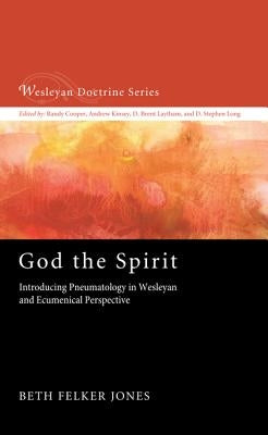 God the Spirit: Introducing Pneumatology in Wesleyan and Ecumenical Perspective by Jones, Beth Felker