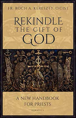 Rekindle the Gift of God: A New Handbook for Priests by Kereszty O. Cist, Fr Roch