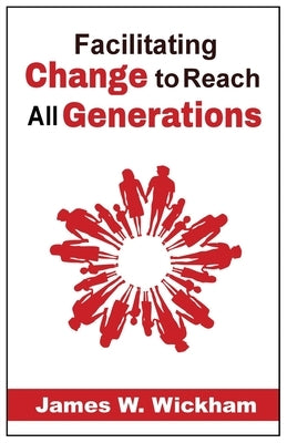 Facilitating Change to Reach All Generations by Wickham, James W.