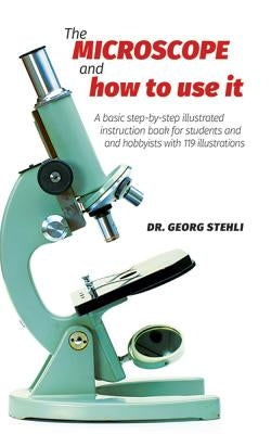 The Microscope and How to Use It by Stehli, Dr Georg