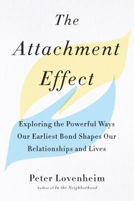 The Attachment Effect: Exploring the Powerful Ways Our Earliest Bond Shapes Our Relationships and Lives by Lovenheim, Peter