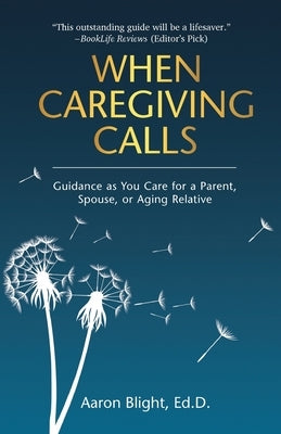 When Caregiving Calls: Guidance as You Care for a Parent, Spouse, or Aging Relative by Blight, Aaron