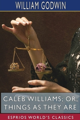 Caleb Williams; or, Things as They Are (Esprios Classics) by Godwin, William