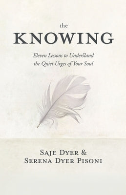 The Knowing: 11 Lessons to Understand the Quiet Urges of Your Soul by Dyer, Saje