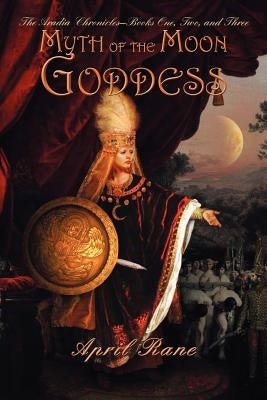 Myth of the Moon Goddess: The Aradia Chronicles-Books One, Two, and Three by Rane, April