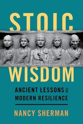 Stoic Wisdom: Ancient Lessons for Modern Resilience by Sherman, Nancy
