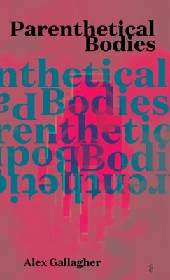 Parenthetical Bodies by Gallagher, Alex