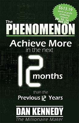 The Phenomenon: Achieve More in the Next 12 Months Than the Previous 12 Years by Dan S. Kennedy