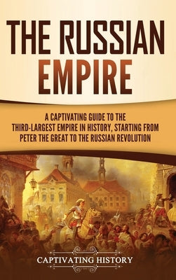 The Russian Empire: A Captivating Guide to the Third-Largest Empire in History, Starting from Peter the Great to the Russian Revolution by History, Captivating