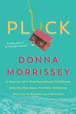 Pluck: A Memoir of a Newfoundland Childhood and the Raucous, Terrible, Amazing Journey to Becoming a Novelist by Morrissey, Donna