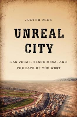 Unreal City: Las Vegas, Black Mesa, and the Fate of the West by Nies, Judith