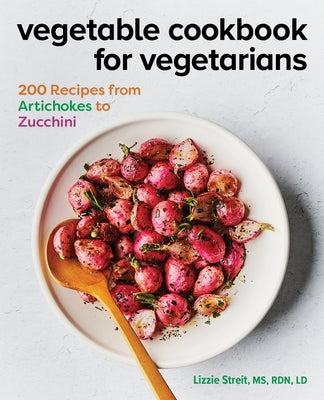 Vegetable Cookbook for Vegetarians: 200 Recipes from Artichokes to Zucchini by Streit, Lizzie, MS Rdn LD