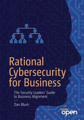 Rational Cybersecurity for Business: The Security Leaders' Guide to Business Alignment by Blum, Dan