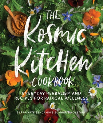 The Kosmic Kitchen Cookbook: Everyday Herbalism and Recipes for Radical Wellness by Benjamin, Sarah Kate