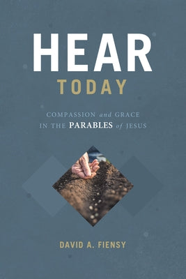 Hear Today: Compassion and Grace in the Parables of God by Fiensy, David a.