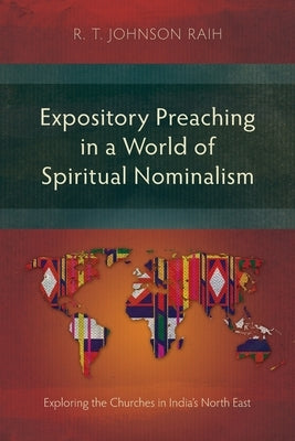 Expository Preaching in a World of Spiritual Nominalism: Exploring the Churches in India's North East by Raih, R. T. Johnson
