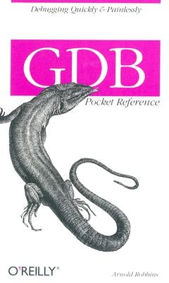 Gdb Pocket Reference: Debugging Quickly & Painlessly with Gdb by Robbins, Arnold