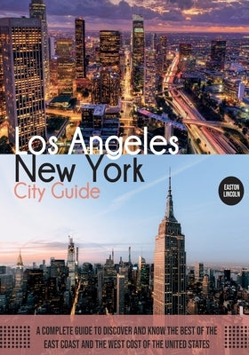 New York and Los Angeles City Guide: A Complete Guide to Discover and Know the Best of the East Coast and the West Cost of the United States by Lincoln, Easton