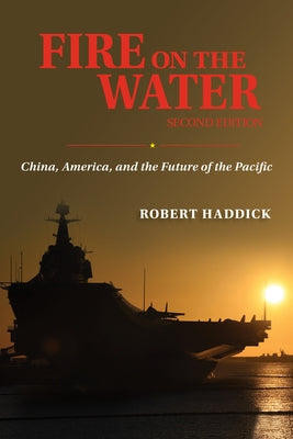 Fire on the Water Second Edition: China America and the Future of the Pacific by Haddick, Robert