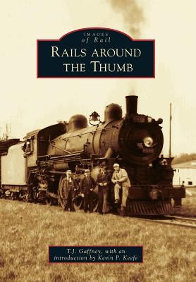 Rails Around the Thumb by Gaffney, T. J.
