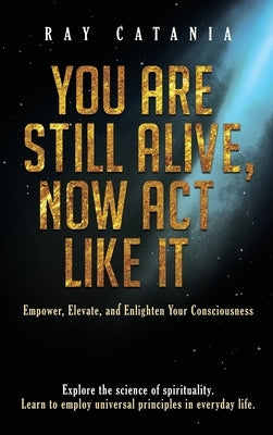 You Are Still Alive, Now Act Like It by Catania, Ray