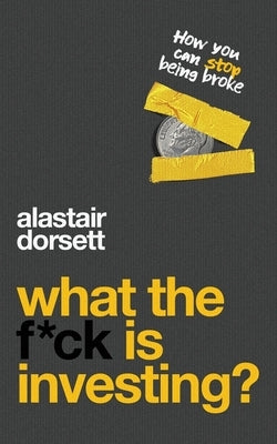 What the f*ck is investing?: How you can stop being broke by Dorsett, Alastair