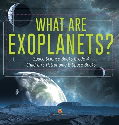 What Are Exoplanets? - Space Science Books Grade 4 - Children's Astronomy & Space Books by Baby Professor