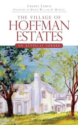 The Village of Hoffman Estates: An Atypical Suburb by Lemus, Cheryl