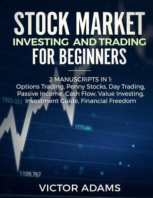 Stock Market Investing and Trading for Beginners (2 Manuscripts in 1): Options trading Penny Stocks Day Trading Passive Income Cash Flow Value Investi by Adams, Victor