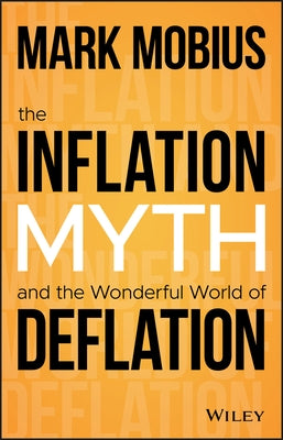 The Inflation Myth and the Wonderful World of Deflation by Mobius, Mark