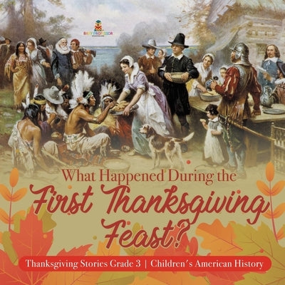 What Happened During the First Thanksgiving Feast? - Thanksgiving Stories Grade 3 - Children's American History by Baby Professor