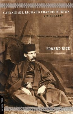 Captain Sir Richard Francis Burton: The Secret Agent Who Made the Pilgrimage to Mecca, Discovered Teh Kama Sutra, and Brought the Arabian Nights to th by Rice, Edward