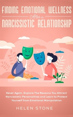 Finding Emotional Wellness After a Narcissistic Relationship: Never Again. Explore The Reasons You Attract Narcissistic Personalities and Learn to Pro by Stone, Helen