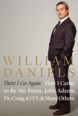 There I Go Again: How I Came to Be Mr. Feeny, John Adams, Dr. Craig, Kitt, and Many Others by Daniels, William