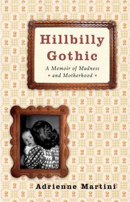 Hillbilly Gothic: A Memoir of Madness and Motherhood by Martini, Adrienne