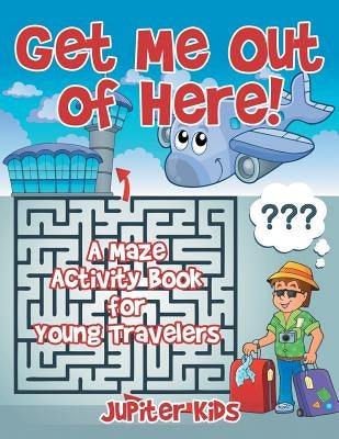 Get Me Out of Here! A Maze Activity Book for Young Travelers by Jupiter Kids