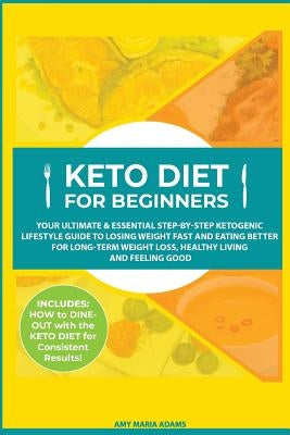 Keto Diet for Beginners: Your Ultimate & Essential Step-by-Step Ketogenic Lifestyle Guide to Losing Weight Fast and Eating Better for Long-Term by Adams, Amy Maria