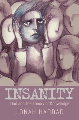 Insanity: God and the Theory of Knowledge by Haddad, Jonah