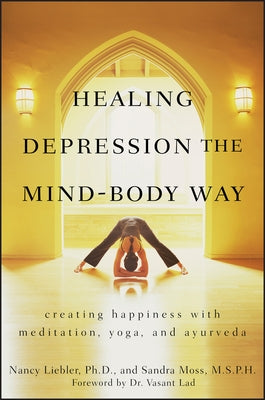 Healing Depression the Mind-Body Way: Creating Happiness Through Meditation, Yoga, and Ayurveda by Liebler, Nancy
