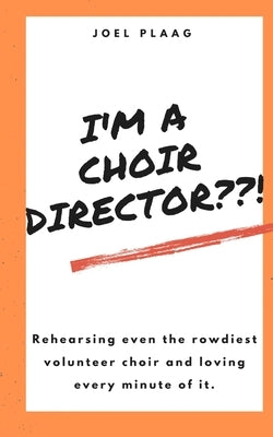 I'm a Choir Director !: Rehearsing even the rowdiest volunteer choir and loving every minute of it. by Plaag, Joel F.