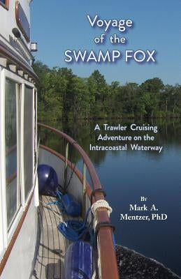 Voyage of the Swamp Fox: A Trawler Cruising Adventure on the Intracoastal Waterway by Mentzer, Mark A.