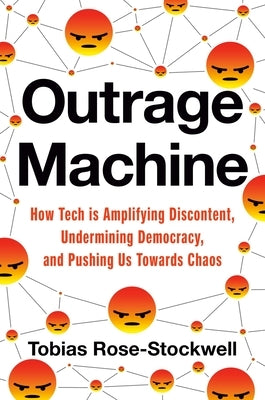 Outrage Machine: How Tech Amplifies Discontent and Disrupts Democracy--And What We Can Do about It by Rose-Stockwell, Tobias