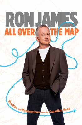 All Over the Map: Rambles and Ruminations from the Canadian Road by James, Ron