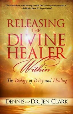 Releasing the Divine Healer Within: The Biology of Belief and Healing by Clark, Dennis