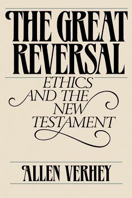 The Great Reversal: Ethics and the New Testament by Verhey, Allen