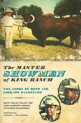 The Master Showmen of King Ranch: The Story of Beto and Librado Maldonado by Colley, Betty Bailey
