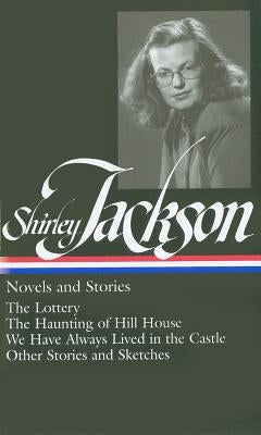 Shirley Jackson: Novels and Stories (Loa #204): The Lottery / The Haunting of Hill House / We Have Always Lived in the Castle / Other Stories and Sket by Jackson, Shirley