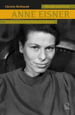 The Life and Art of Anne Eisner (1911-1967): An American Artist Between Cultures by McDonald, Christie