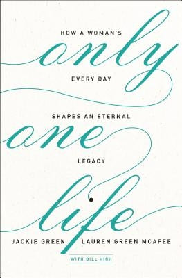 Only One Life: How a Woman's Every Day Shapes an Eternal Legacy by Green, Jackie
