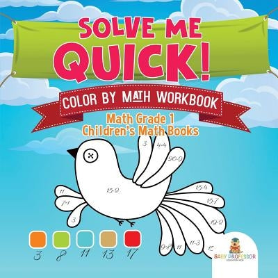 Solve Me Quick! Color by Math Workbook - Math Grade 1 Children's Math Books by Baby Professor